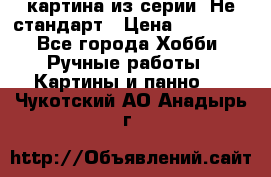 картина из серии- Не стандарт › Цена ­ 19 000 - Все города Хобби. Ручные работы » Картины и панно   . Чукотский АО,Анадырь г.